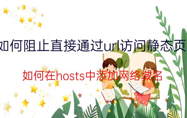 如何阻止直接通过url访问静态页面 如何在hosts中添加网络域名？